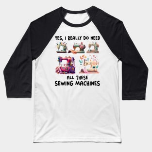 Yes I Really Do Need All Sewing Machine Baseball T-Shirt